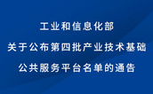 工業(yè)和信息化部關(guān)于公布第四批產(chǎn)業(yè)技術(shù)基礎(chǔ)公共服務(wù)平臺(tái)名單的通告